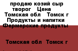 продаю козий сыр, творог › Цена ­ 1 - Томская обл., Томск г. Продукты и напитки » Фермерские продукты   . Томская обл.,Томск г.